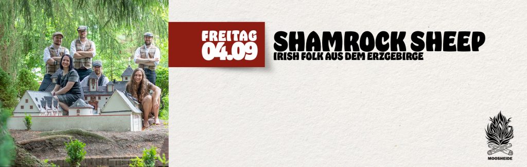 Fr.04.09. Shamrock Sheep
- Irish Folk & Irischer Abend - in der Moosheide/Klangholz Zwönitz
Einlass: 19.00 Uhr I Beginn: 20.00 Uhr I Eintritt: VVK.: 18,- € zzgl. 2,-€ VVK-Gebühr AK.: 22,- €